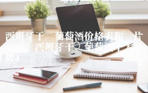 西班牙干红葡萄酒价格表和图片一览,西班牙干红葡萄酒十大品牌