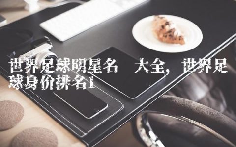 世界足球明星名单大全,世界足球身价排名