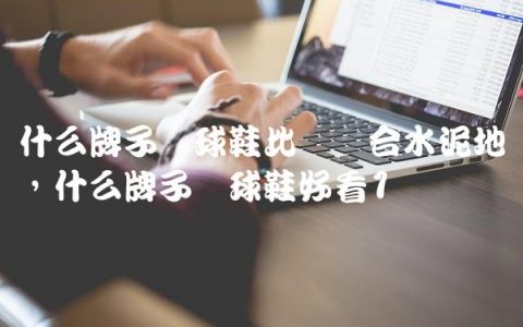 什么牌子篮球鞋比较适合水泥地,什么牌子篮球鞋好看