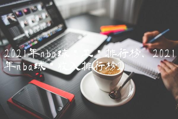 2021年nba球队工资排行榜,2021年nba球队收入排行榜
