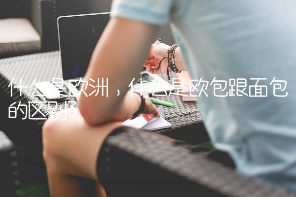 什么是欧洲,什么是欧包跟面包的区别