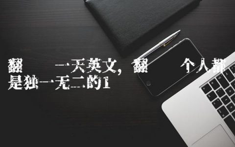 翻译每一天英文,翻译每个人都是独一无二的