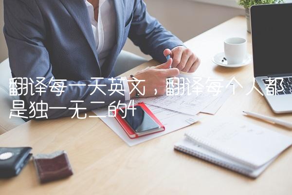 翻译每一天英文,翻译每个人都是独一无二的