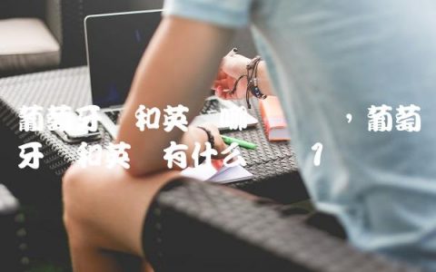 葡萄牙语和英语哪个简单,葡萄牙语和英语有什么区别