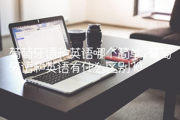 葡萄牙语和英语哪个简单,葡萄牙语和英语有什么区别
