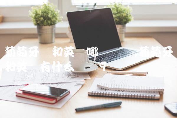 葡萄牙语和英语哪个简单,葡萄牙语和英语有什么区别