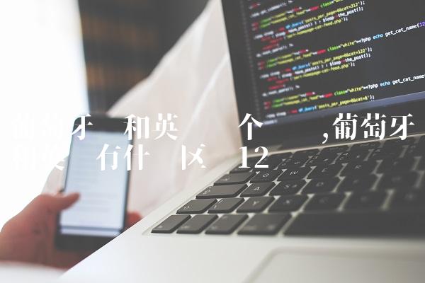 葡萄牙语和英语哪个简单,葡萄牙语和英语有什么区别
