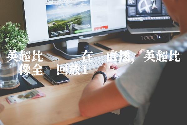 英超比赛视频在线直播,英超比赛录像全场回放