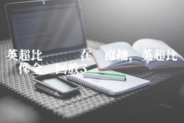 英超比赛视频在线直播,英超比赛录像全场回放