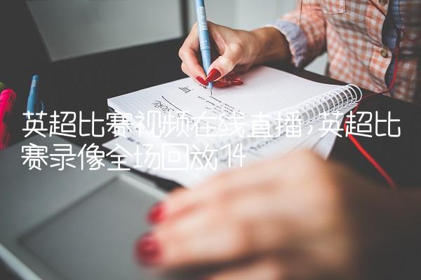英超比赛视频在线直播,英超比赛录像全场回放