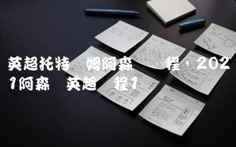 英超托特纳姆阿森纳赛程,2021阿森纳英超赛程