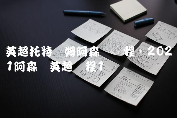 英超托特纳姆阿森纳赛程,2021阿森纳英超赛程