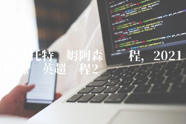 英超托特纳姆阿森纳赛程,2021阿森纳英超赛程