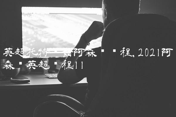 英超托特纳姆阿森纳赛程,2021阿森纳英超赛程