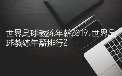世界足球教练年薪2019,世界足球教练年薪排行