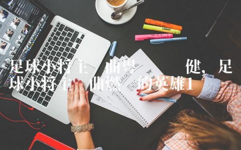 足球小将主题曲粤语张卫健,足球小将主题曲燃烧的英雄