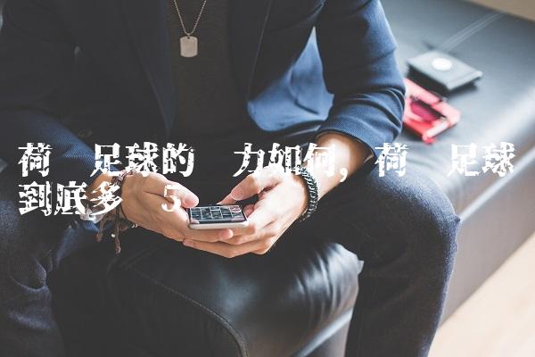 荷兰足球的实力如何,荷兰足球到底多强