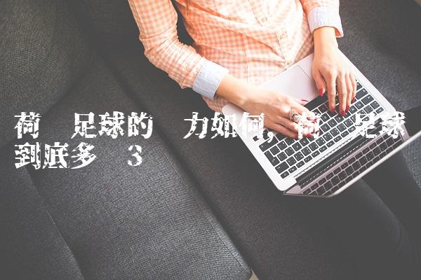 荷兰足球的实力如何,荷兰足球到底多强