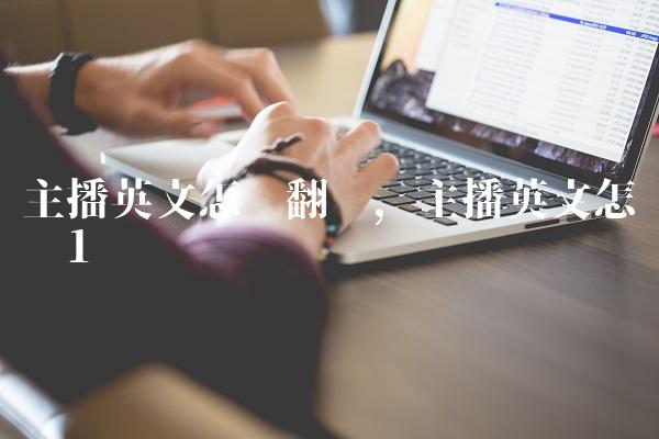 主播英文怎么翻译,主播英文怎么读