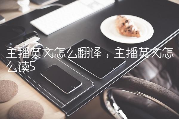 主播英文怎么翻译,主播英文怎么读