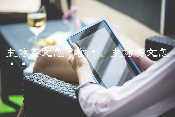 主播英文怎么翻译,主播英文怎么读