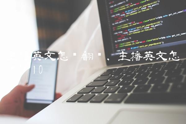 主播英文怎么翻译,主播英文怎么读