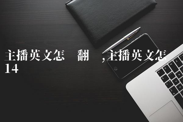 主播英文怎么翻译,主播英文怎么读