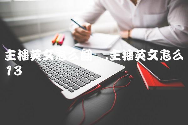 主播英文怎么翻译,主播英文怎么读