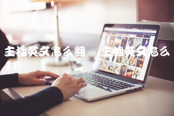 主播英文怎么翻译,主播英文怎么读