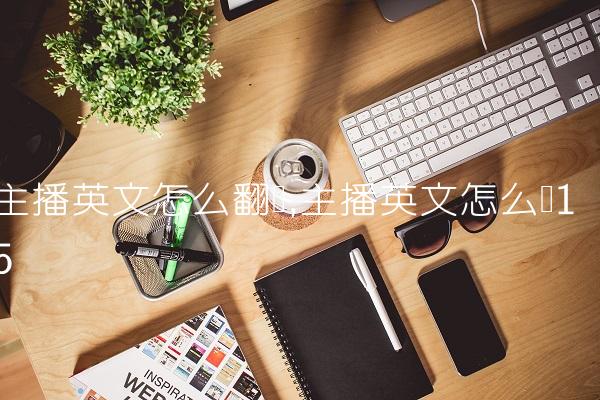 主播英文怎么翻译,主播英文怎么读