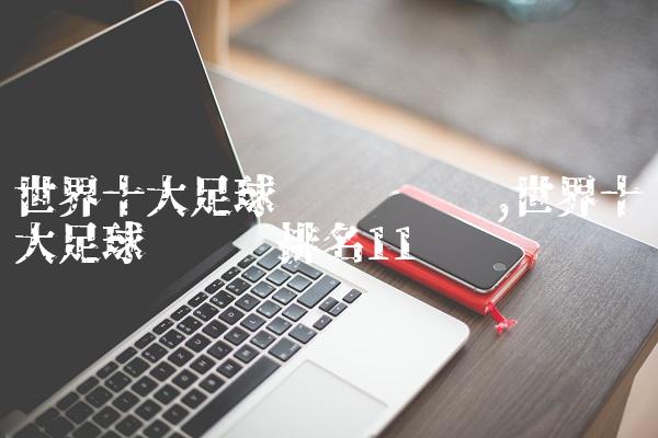 世界十大足球运动员评选,世界十大足球运动员排名