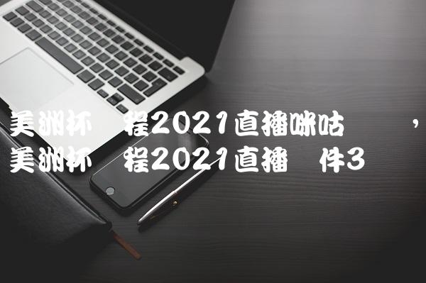 美洲杯赛程2021直播咪咕视频,美洲杯赛程2021直播软件