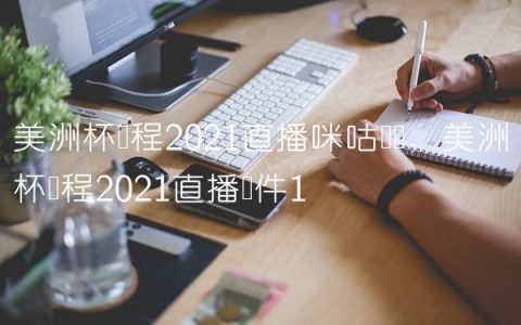 美洲杯赛程2021直播咪咕视频,美洲杯赛程2021直播软件