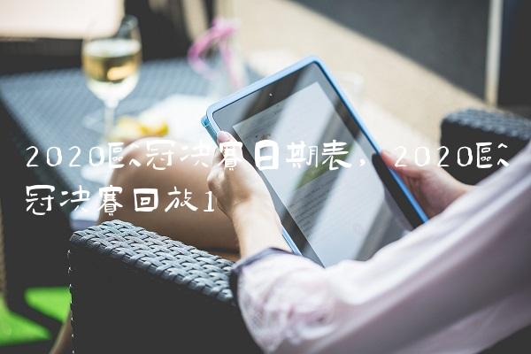 2020欧冠决赛日期表,2020欧冠决赛回放