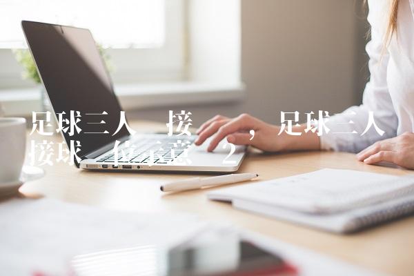 足球三人传接训练,足球三人传接球跑位示意图