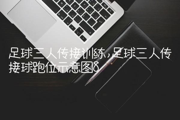 足球三人传接训练,足球三人传接球跑位示意图