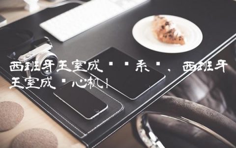 西班牙王室成员关系图,西班牙王室成员心机