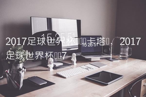 2017足球世界杯预选赛卡塔尔,2017足球世界杯预赛