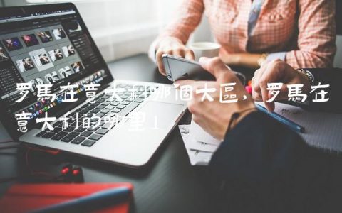 罗马在意大利哪个大区,罗马在意大利的哪里