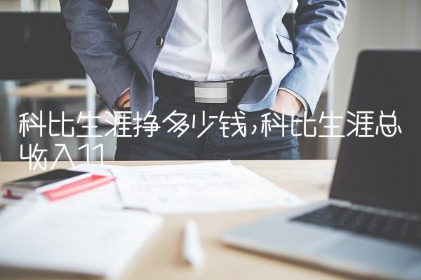 科比生涯挣多少钱,科比生涯总收入