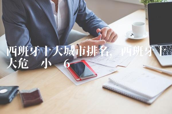 西班牙十大城市排名,西班牙十大危险小镇
