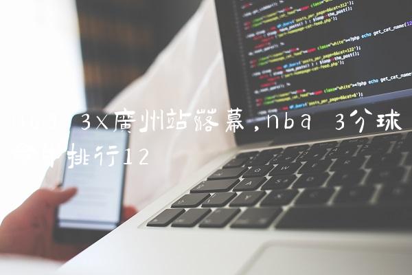 nba 3x广州站落幕,nba 3分球命中排行