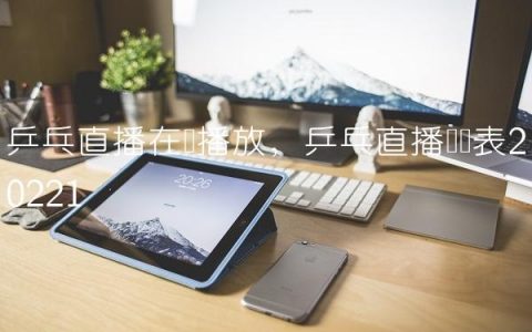 乒乓直播在线播放,乒乓直播时间表2022