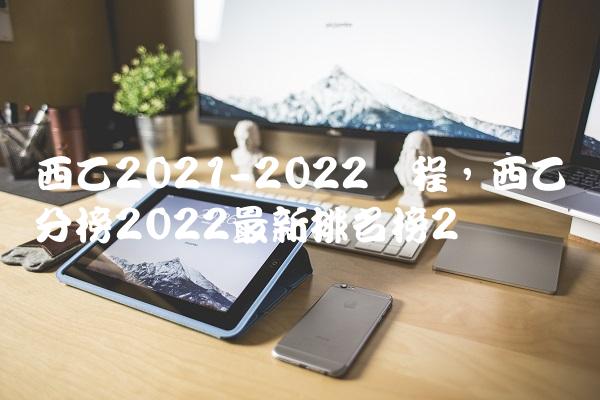 西乙2021-2022赛程,西乙积分榜2022最新排名榜