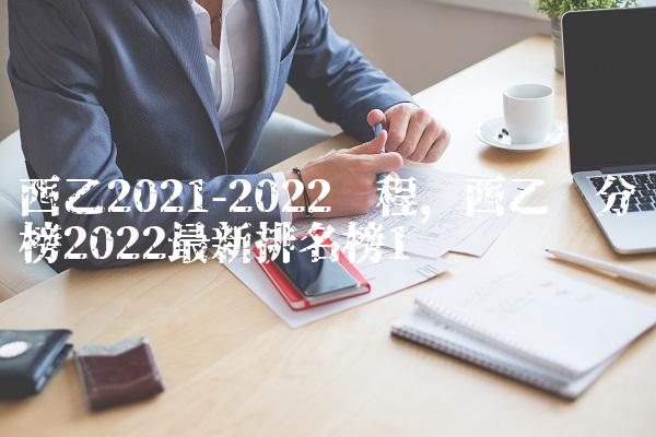 西乙2021-2022赛程,西乙积分榜2022最新排名榜