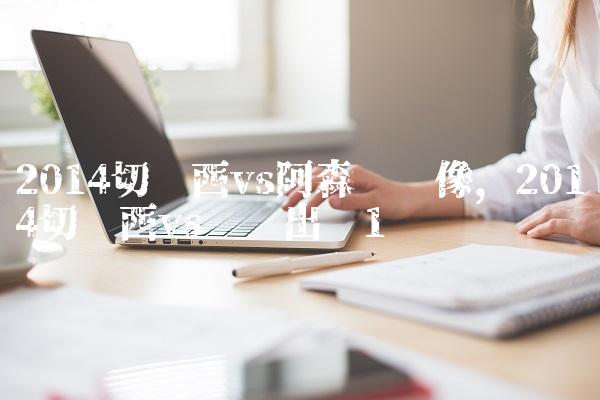 2014切尔西vs阿森纳录像,2014切尔西vs马竞出场