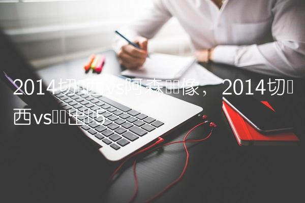 2014切尔西vs阿森纳录像,2014切尔西vs马竞出场