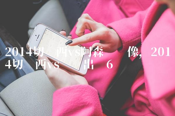 2014切尔西vs阿森纳录像,2014切尔西vs马竞出场