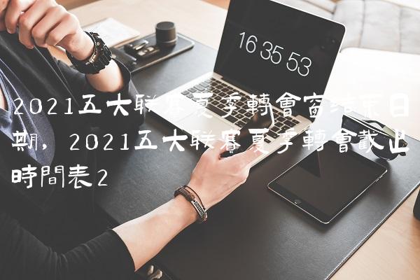 2021五大联赛夏季转会窗结束日期,2021五大联赛夏季转会截止时间表