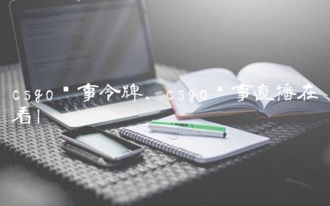 csgo赛事令牌,csgo赛事直播在哪看